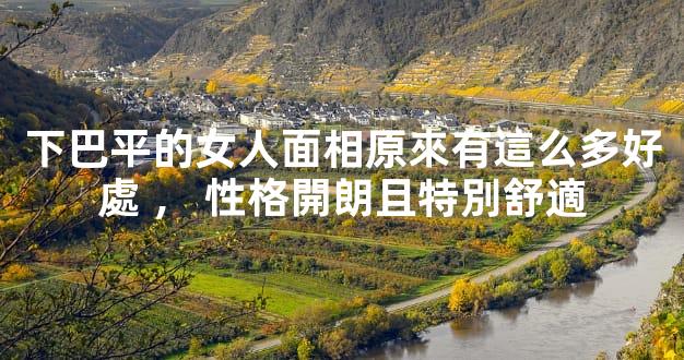 下巴平的女人面相原來有這么多好處，性格開朗且特別舒適